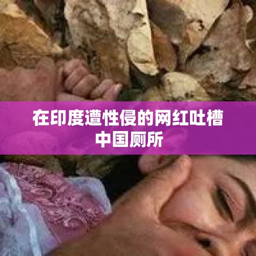 在印度遭性侵的网红吐槽中国厕所