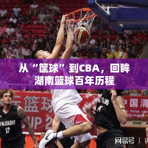 从“筐球”到CBA，回眸湖南篮球百年历程