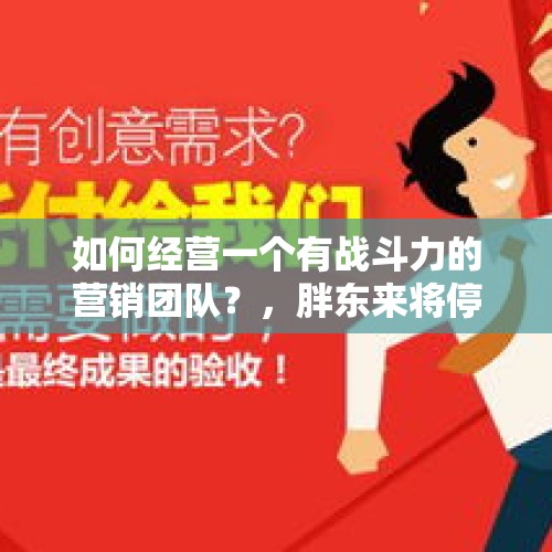 如何经营一个有战斗力的营销团队？，胖东来将停帮扶企业