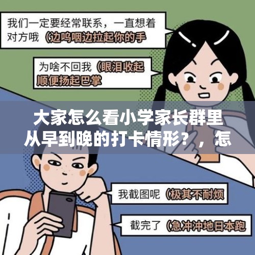 大家怎么看小学家长群里从早到晚的打卡情形？，怎样看待宝宝上幼儿园老师要求家长每天在朋友圈打卡截图发班群？