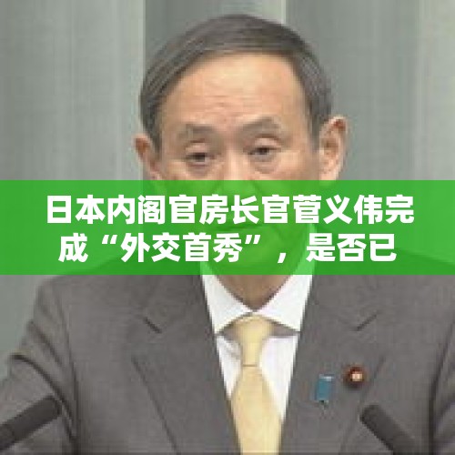 日本内阁官房长官菅义伟完成“外交首秀”，是否已经瞄准日本首相？，石破茂将任日本首相