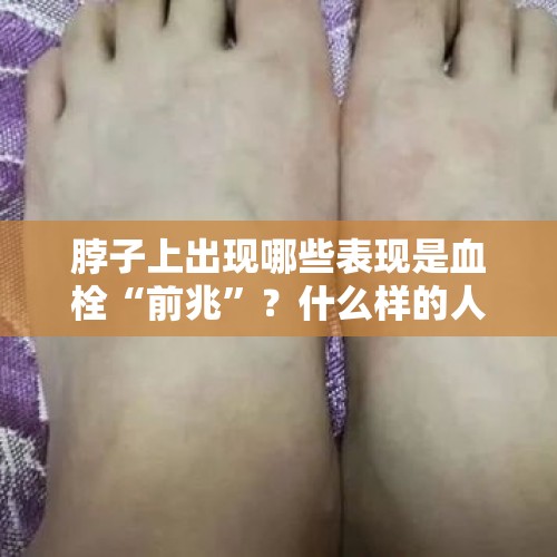 脖子上出现哪些表现是血栓“前兆”？什么样的人要重视血栓？，手抖两年半了，不知道还能不能治好？