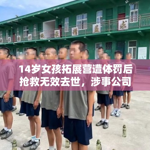 14岁女孩拓展营遭体罚后抢救无效去世，涉事公司负责人被采取刑事强制措施