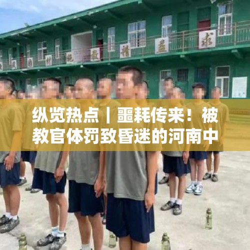 纵览热点｜噩耗传来！被教官体罚致昏迷的河南中牟14岁女生不幸离世，其父：望法律严惩责任人