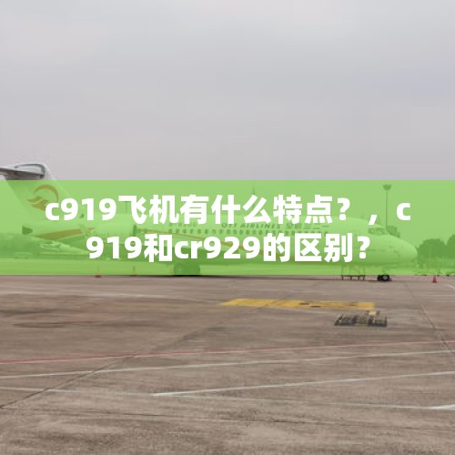 c919飞机有什么特点？，c919和cr929的区别？