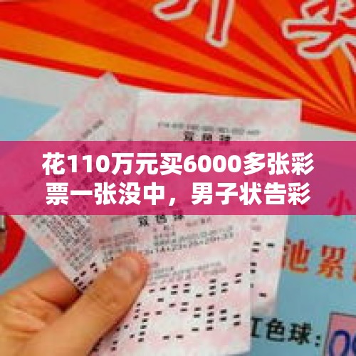 花110万元买6000多张彩票一张没中，男子状告彩票店和体彩中心