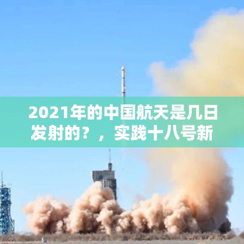 2021年的中国航天是几日发射的？，实践十八号新技术验证卫星落在哪？