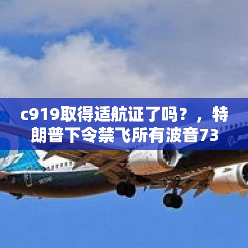 c919取得适航证了吗？，特朗普下令禁飞所有波音737 MAX系列飞机后，为何波音股价没下跌，反而上涨了？