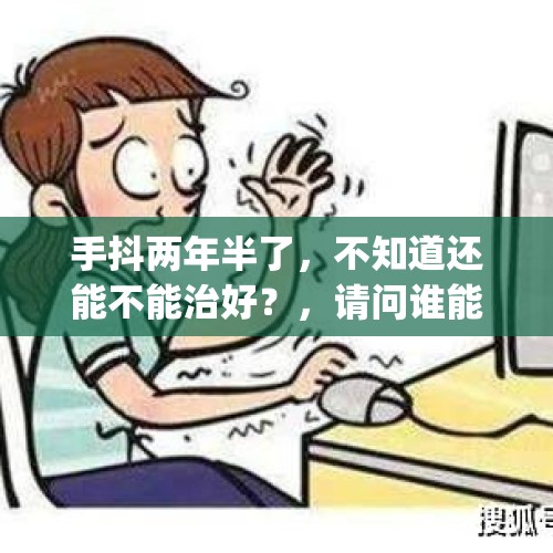 手抖两年半了，不知道还能不能治好？，请问谁能告诉我中医讲的“手到病除"究竟是什么样的一种手段？谁能做得到？