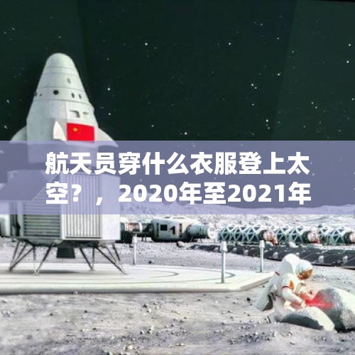 航天员穿什么衣服登上太空？，2020年至2021年我国登月计划？