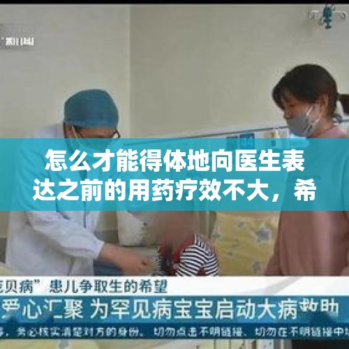 怎么才能得体地向医生表达之前的用药疗效不大，希望医生再重新审视一下病情的想法？，21岁演员排练时发病