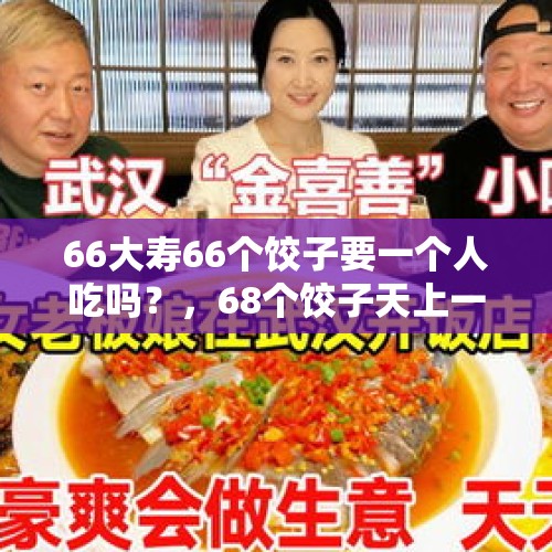 66大寿66个饺子要一个人吃吗？，68个饺子天上一个地上一个怎么扔？