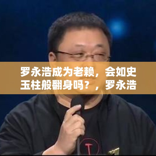 罗永浩成为老赖，会如史玉柱般翻身吗？，罗永浩还清8亿巨债