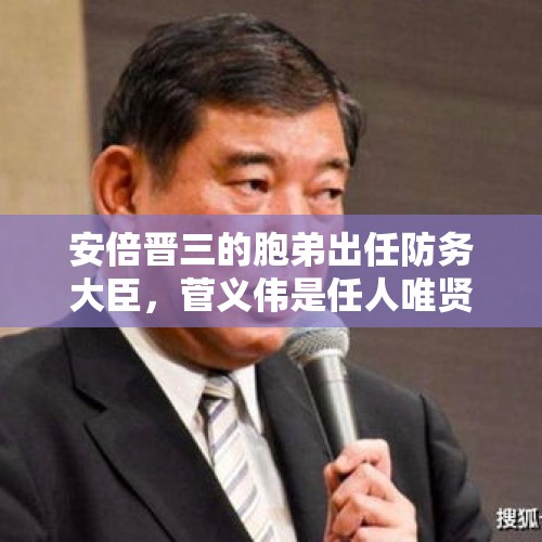 安倍晋三的胞弟出任防务大臣，菅义伟是任人唯贤吗？，石破茂组建新内阁