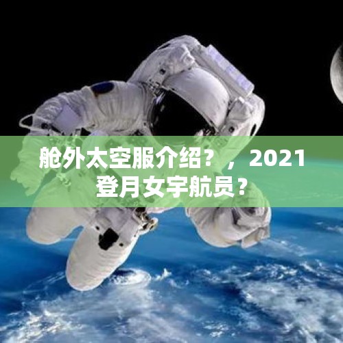 舱外太空服介绍？，2021登月女宇航员？