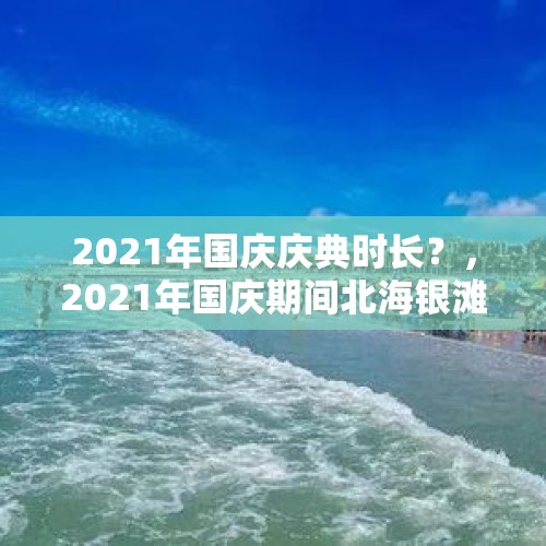 2021年国庆庆典时长？，2021年国庆期间北海银滩多人吗？