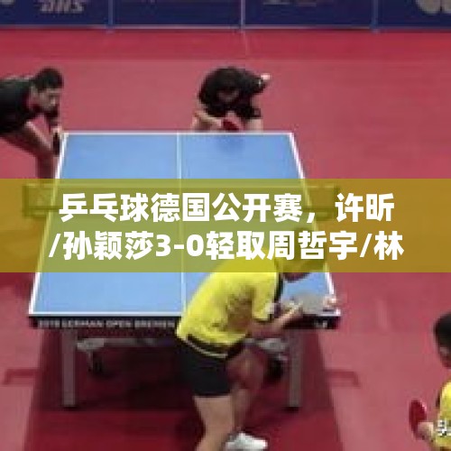 乒乓球德国公开赛，许昕/孙颖莎3-0轻取周哲宇/林叶赢得首秀开门红。你怎么看？，孙颖莎WTT开门红