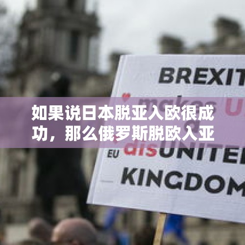 如果说日本脱亚入欧很成功，那么俄罗斯脱欧入亚可行吗？，英民众要求重新入欧