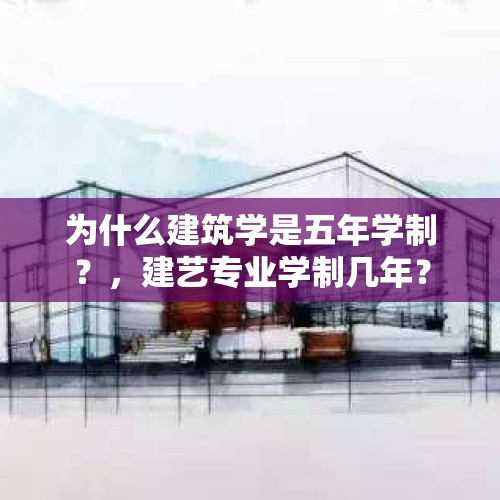 为什么建筑学是五年学制？，建艺专业学制几年？