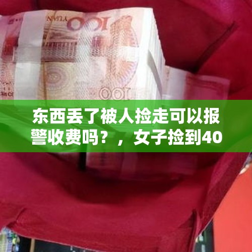 东西丢了被人捡走可以报警收费吗？，女子捡到40万元现金报警，失主称改天再拿，网友：有钱人的操作，你怎么看？