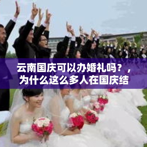 云南国庆可以办婚礼吗？，为什么这么多人在国庆结婚？