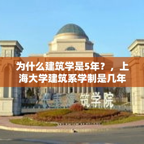 为什么建筑学是5年？，上海大学建筑系学制是几年？