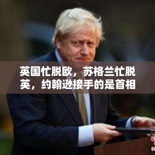 英国忙脱欧，苏格兰忙脱英，约翰逊接手的是首相还是“手雷”？，英民众要求重新入欧