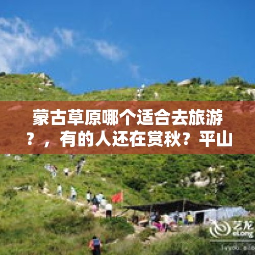 蒙古草原哪个适合去旅游？，有的人还在赏秋？平山驼梁风景区已下了四场雪, 你怎么看？