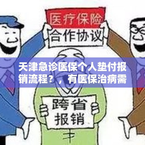 天津急诊医保个人垫付报销流程？，有医保治病需要先全部垫付吗？