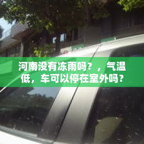 河南没有冻雨吗？，气温低，车可以停在室外吗？