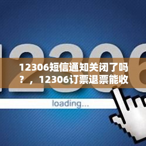 12306短信通知关闭了吗？，12306订票退票能收到短信通知吗？