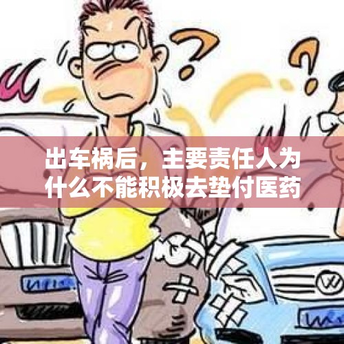 出车祸后，主要责任人为什么不能积极去垫付医药费帮助伤者治病？，交通事故垫付医疗费？