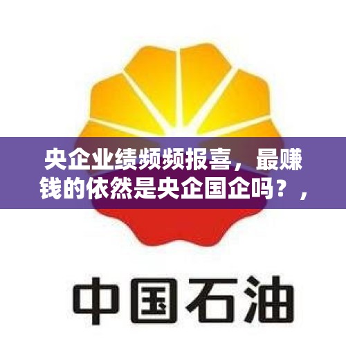 央企业绩频频报喜，最赚钱的依然是央企国企吗？，如何看待中石化2018年，全年实现营收2.89万亿，净利润超630亿元，这件事？