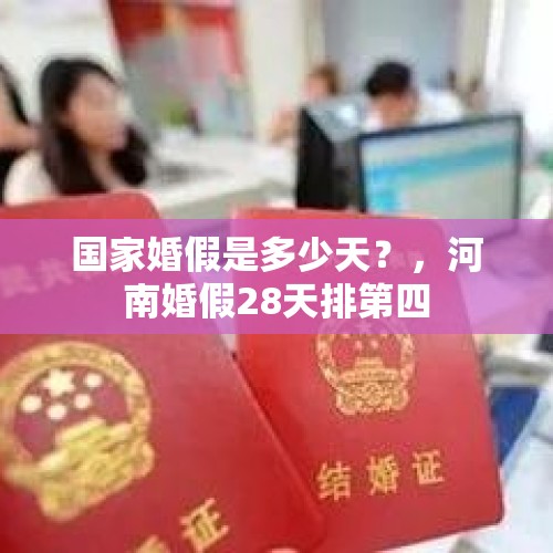 国家婚假是多少天？，河南婚假28天排第四