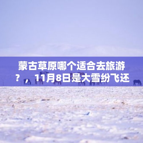 蒙古草原哪个适合去旅游？，11月8日是大雪纷飞还是秋意正浓？