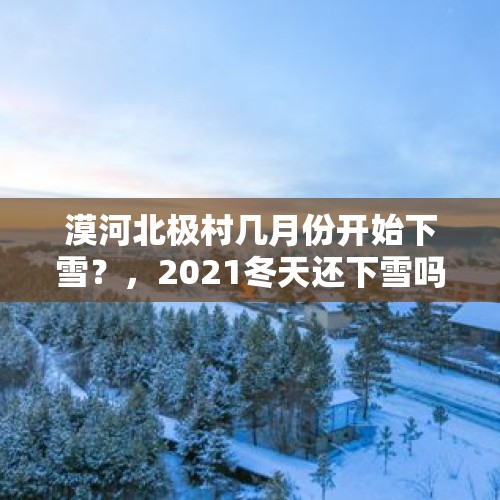 漠河北极村几月份开始下雪？，2021冬天还下雪吗？