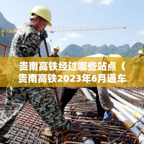 贵南高铁经过哪些站点（贵南高铁2023年6月通车 贵南高铁经过哪些站点）