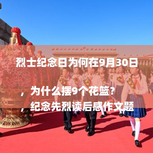 烈士纪念日为何在9月30日，为什么摆9个花篮？
，纪念先烈读后感作文题目？