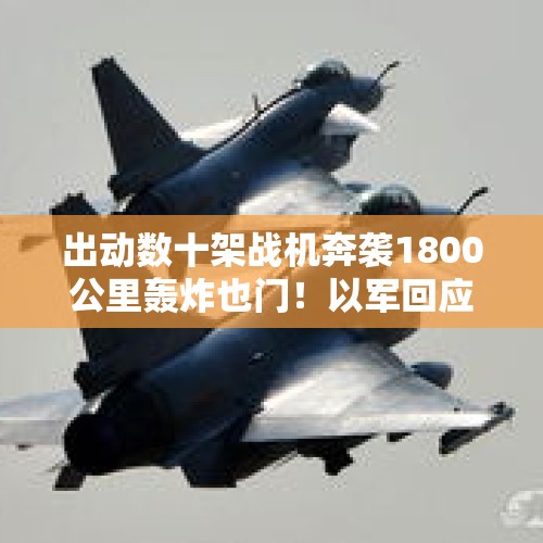 出动数十架战机奔袭1800公里轰炸也门！以军回应