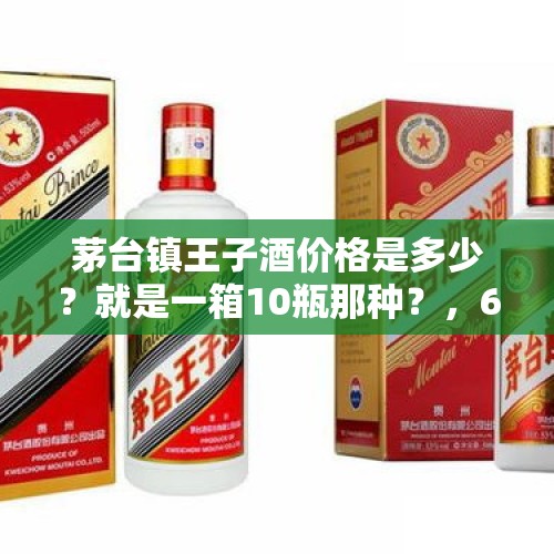 茅台镇王子酒价格是多少？就是一箱10瓶那种？，63年的茅台多少钱？