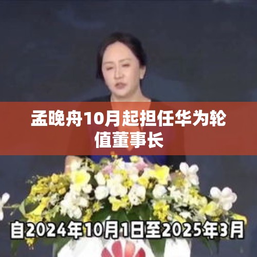 孟晚舟10月起担任华为轮值董事长