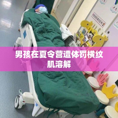 男孩在夏令营遭体罚横纹肌溶解