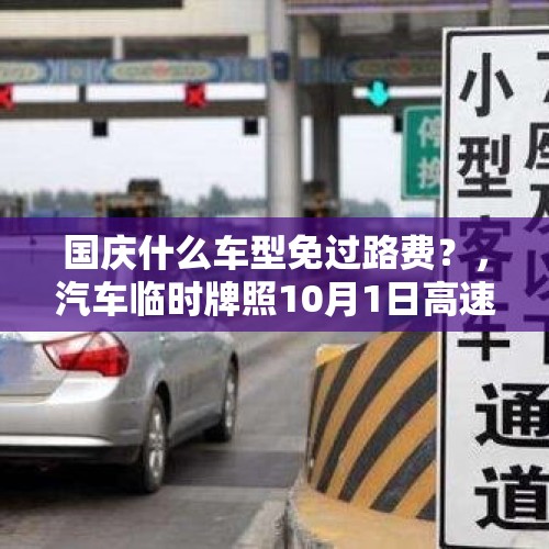 国庆什么车型免过路费？，汽车临时牌照10月1日高速免费吗？