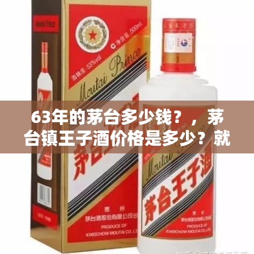 63年的茅台多少钱？，茅台镇王子酒价格是多少？就是一箱10瓶那种？