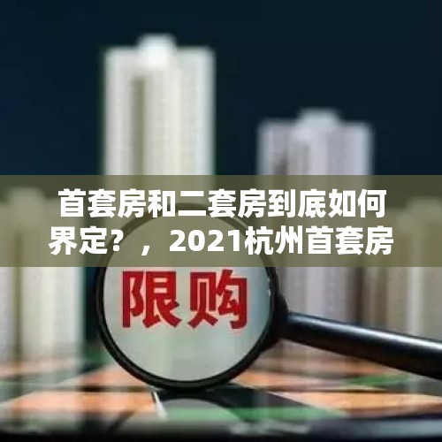 首套房和二套房到底如何界定？，2021杭州首套房二套房认定规则？