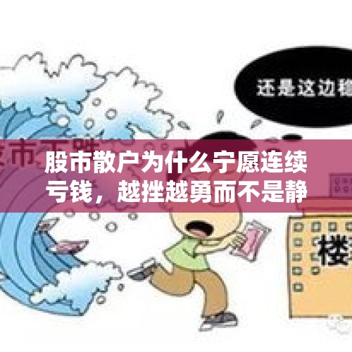 股市散户为什么宁愿连续亏钱，越挫越勇而不是静下心来好好学习呢？，股市赚300万断更