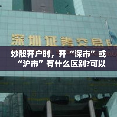 炒股开户时，开“深市”或“沪市”有什么区别?可以两个都开吗？，股票开户能不能只开深市或沪是呢，还是两个必须都开？