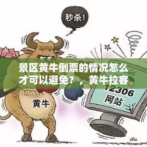 景区黄牛倒票的情况怎么才可以避免？，黄牛拉客是什么意思？