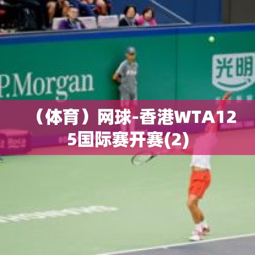 （体育）网球-香港WTA125国际赛开赛(2)