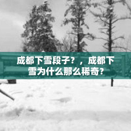 成都下雪段子？，成都下雪为什么那么稀奇？